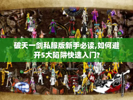 破天一剑私服版新手必读,如何避开5大陷阱快速入门?