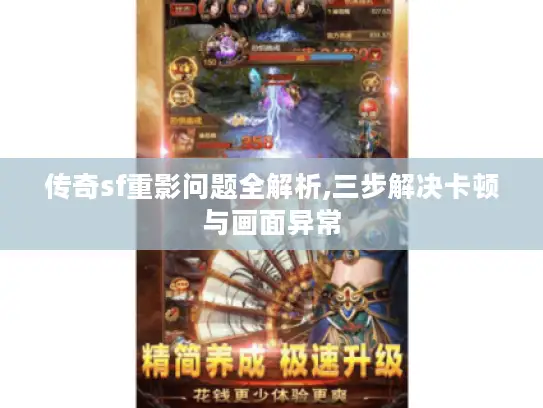 传奇sf重影问题全解析,三步解决卡顿与画面异常 传奇sf重影问题全解析,三步解决卡顿与画面异常