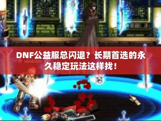 DNF公益服总闪退？长期首选的永久稳定玩法这样找！