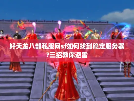 好天龙八部私服网sf如何找到稳定服务器?三招教你避雷