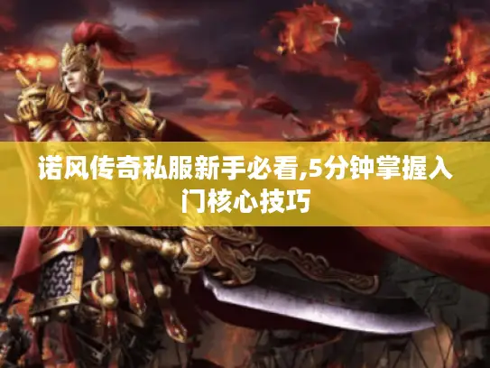 诺风传奇私服新手必看,5分钟掌握入门核心技巧