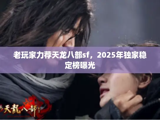 老玩家力荐天龙八部sf，2025年独家稳定榜曝光