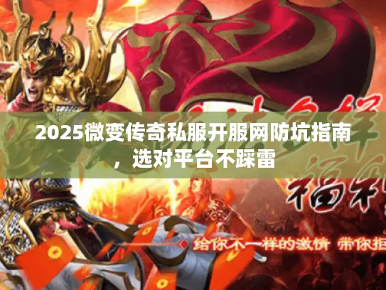 2025微变传奇私服开服网防坑指南，选对平台不踩雷