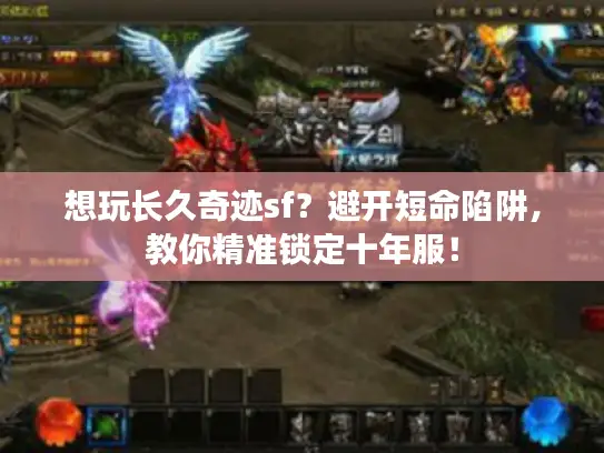 想玩长久奇迹sf?避开短命陷阱,教你精准锁定十年服! 想玩长久奇迹sf?避开短命陷阱,教你精准锁定十年服!