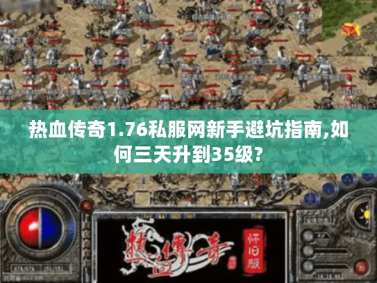 热血传奇1.76私服网新手避坑指南,如何三天升到35级? 热血传奇1.76私服网新手避坑指南,如何三天升到35级?