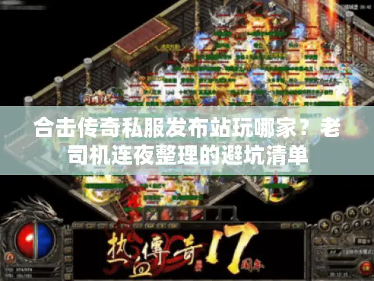 合击传奇私服发布站玩哪家？老司机连夜整理的避坑清单