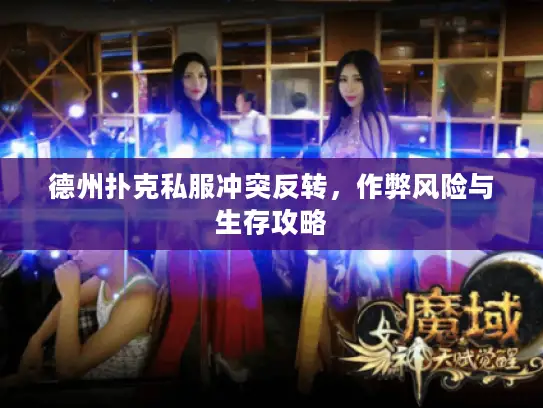 德州扑克私服冲突反转，作弊风险与生存攻略