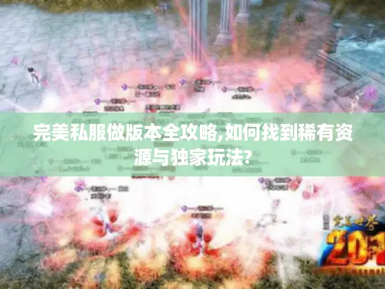 完美私服做版本全攻略,如何找到稀有资源与独家玩法? 完美私服做版本全攻略,如何找到稀有资源与独家玩法?