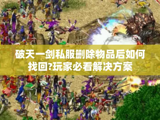 破天一剑私服删除物品后如何找回?玩家必看解决方案 破天一剑私服删除物品后如何找回?玩家必看解决方案