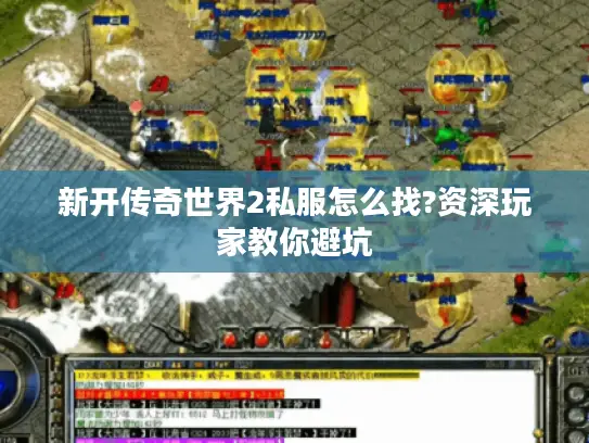 新开传奇世界2私服怎么找?资深玩家教你避坑