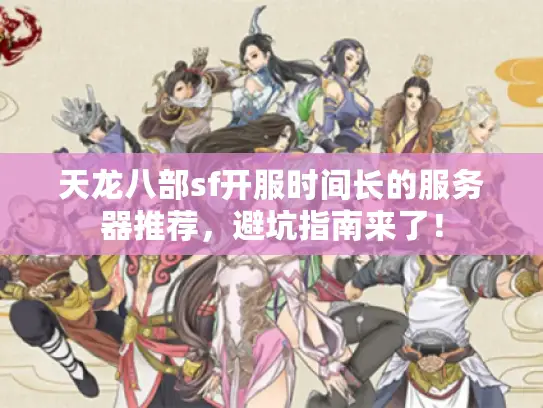 天龙八部sf开服时间长的服务器推荐，避坑指南来了！
