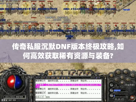 传奇私服沉默DNF版本终极攻略,如何高效获取稀有资源与装备?