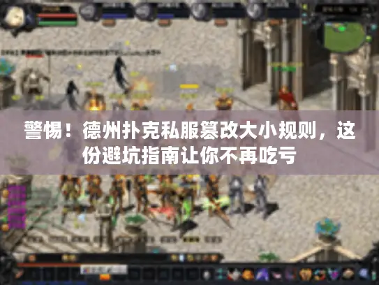 警惕！德州扑克私服篡改大小规则，这份避坑指南让你不再吃亏