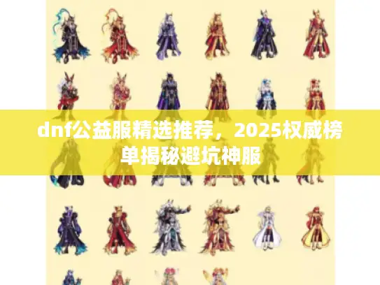 dnf公益服精选推荐,2025权威榜单揭秘避坑神服 dnf公益服精选推荐,2025权威榜单揭秘避坑神服