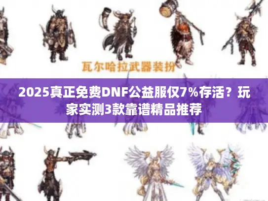 2025真正免费DNF公益服仅7%存活？玩家实测3款靠谱精品推荐