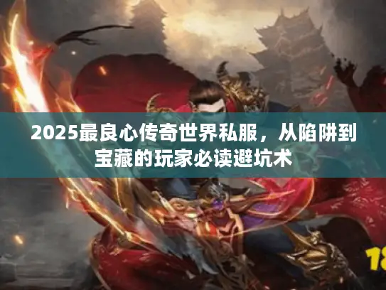 2025最良心传奇世界私服，从陷阱到宝藏的玩家必读避坑术