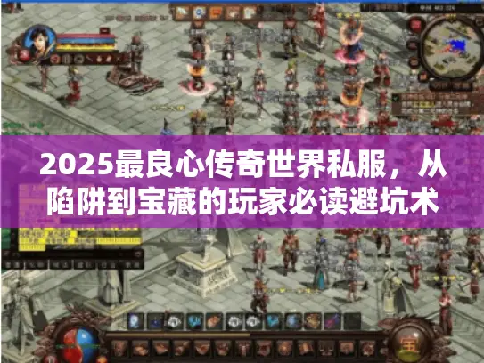 2025最良心传奇世界私服，从陷阱到宝藏的玩家必读避坑术