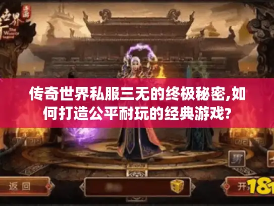 传奇世界私服三无的终极秘密,如何打造公平耐玩的经典游戏?