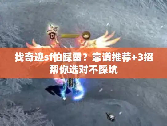 找奇迹sf怕踩雷？靠谱推荐+3招帮你选对不踩坑