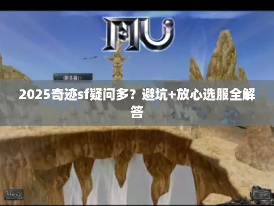 2025奇迹sf疑问多？避坑+放心选服全解答