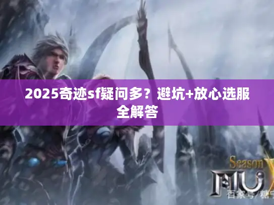 2025奇迹sf疑问多？避坑+放心选服全解答