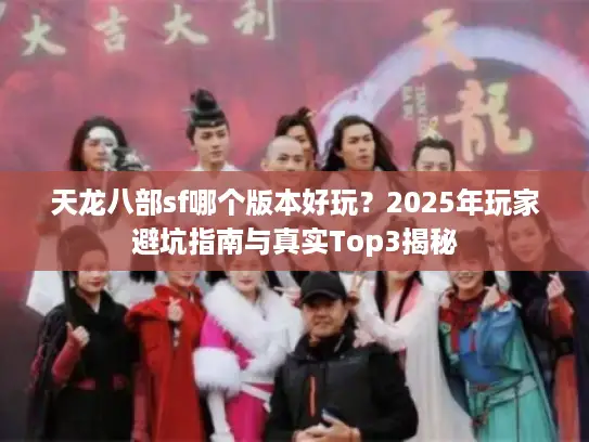 天龙八部sf哪个版本好玩？2025年玩家避坑指南与真实Top3揭秘