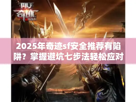 2025年奇迹sf安全推荐有陷阱?掌握避坑七步法轻松应对! 2025年奇迹sf安全推荐有陷阱?掌握避坑七步法轻松应对!