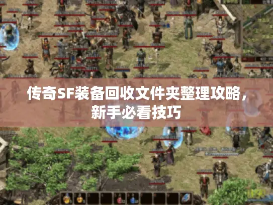 传奇SF装备回收文件夹整理攻略,新手必看技巧 传奇SF装备回收文件夹整理攻略,新手必看技巧