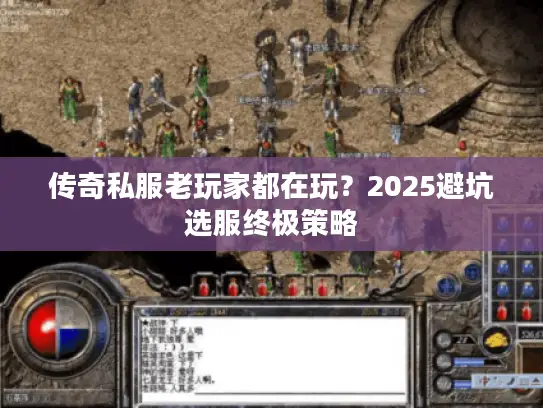 传奇私服老玩家都在玩？2025避坑选服终极策略