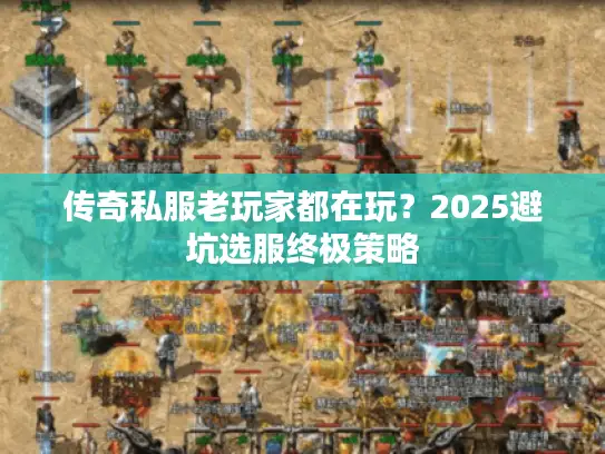 传奇私服老玩家都在玩？2025避坑选服终极策略