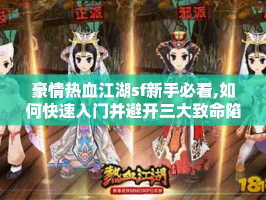 豪情热血江湖sf新手必看,如何快速入门并避开三大致命陷阱?