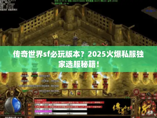 传奇世界sf必玩版本？2025火爆私服独家选服秘籍！