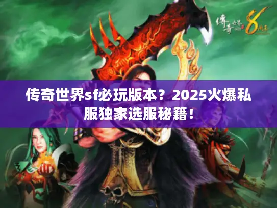 传奇世界sf必玩版本？2025火爆私服独家选服秘籍！