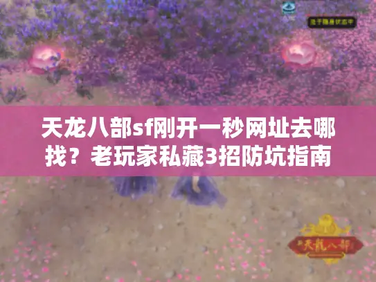 天龙八部sf刚开一秒网址去哪找？老玩家私藏3招防坑指南