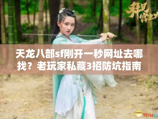 天龙八部sf刚开一秒网址去哪找？老玩家私藏3招防坑指南