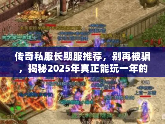 传奇私服长期服推荐，别再被骗，揭秘2025年真正能玩一年的服务器