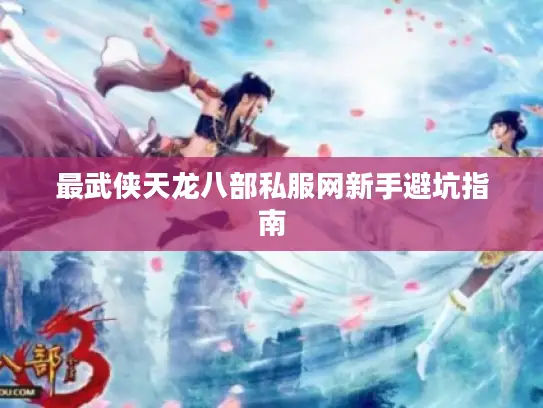 最武侠天龙八部私服网新手避坑指南 最武侠天龙八部私服网新手避坑指南