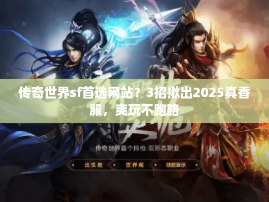 传奇世界sf首选网站?3招揪出2025真香服,爽玩不跑路 传奇世界sf首选网站?3招揪出2025真香服,爽玩不跑路