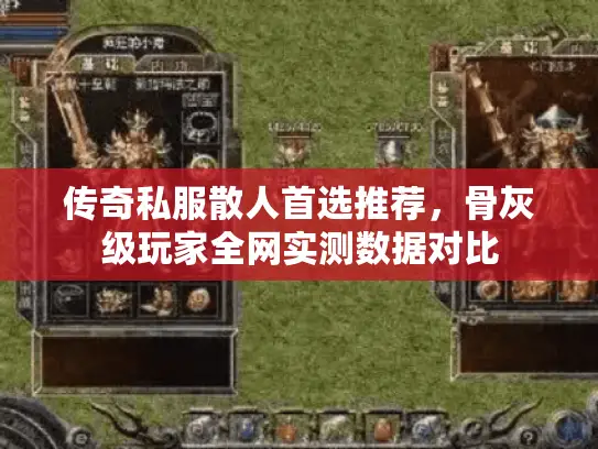 传奇私服散人首选推荐，骨灰级玩家全网实测数据对比
