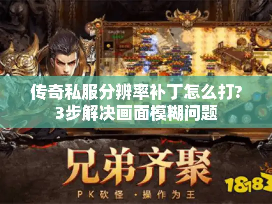 传奇私服分辨率补丁怎么打?3步解决画面模糊问题