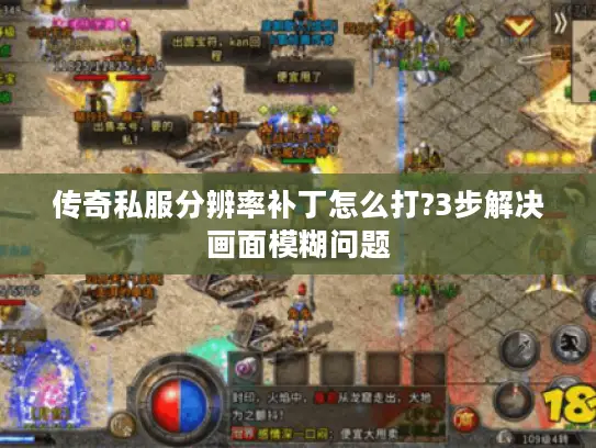 传奇私服分辨率补丁怎么打?3步解决画面模糊问题