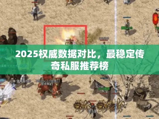 2025权威数据对比，最稳定传奇私服推荐榜