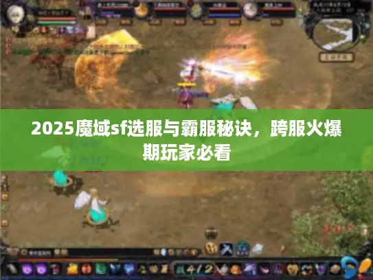 2025魔域sf选服与霸服秘诀，跨服火爆期玩家必看