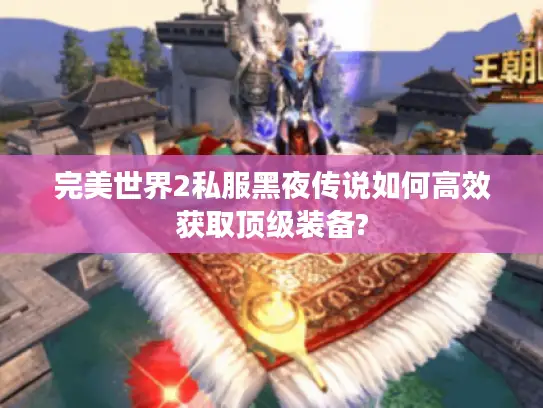 完美世界2私服黑夜传说如何高效获取顶级装备? 完美世界2私服黑夜传说如何高效获取顶级装备?