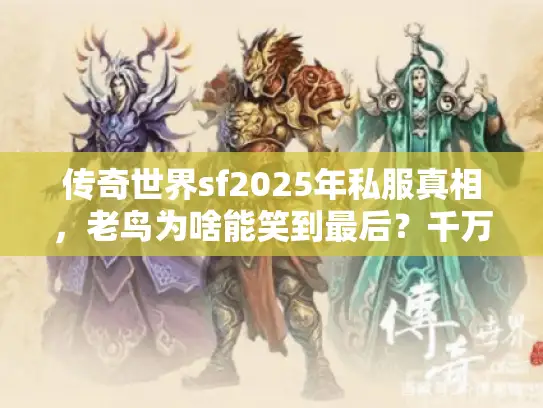传奇世界sf2025年私服真相,老鸟为啥能笑到最后?千万别错过 传奇世界sf2025年私服真相,老鸟为啥能笑到最后?千万别错过