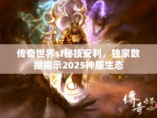 传奇世界sf秘技安利,独家数据揭示2025神服生态 传奇世界sf秘技安利,独家数据揭示2025神服生态