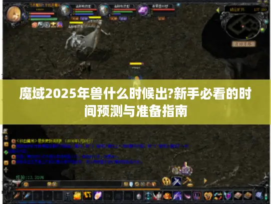 魔域2025年兽什么时候出?新手必看的时间预测与准备指南 魔域2025年兽什么时候出?新手必看的时间预测与准备指南