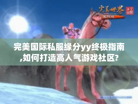 完美国际私服缘分yy终极指南,如何打造高人气游戏社区?