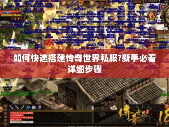 如何快速搭建传奇世界私服?新手必看详细步骤