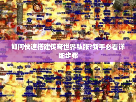 如何快速搭建传奇世界私服?新手必看详细步骤